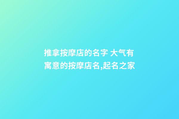 推拿按摩店的名字 大气有寓意的按摩店名,起名之家-第1张-店铺起名-玄机派